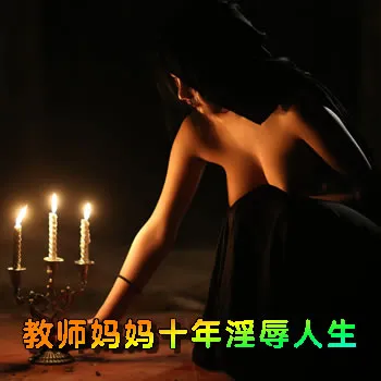 教师妈妈十年淫辱人生
